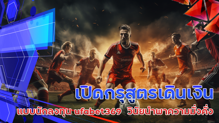เปิดกรุสูตรเดินเงินแบบนักลงทุน ufabet369 วินัยนำพาความมั่งคั่ง