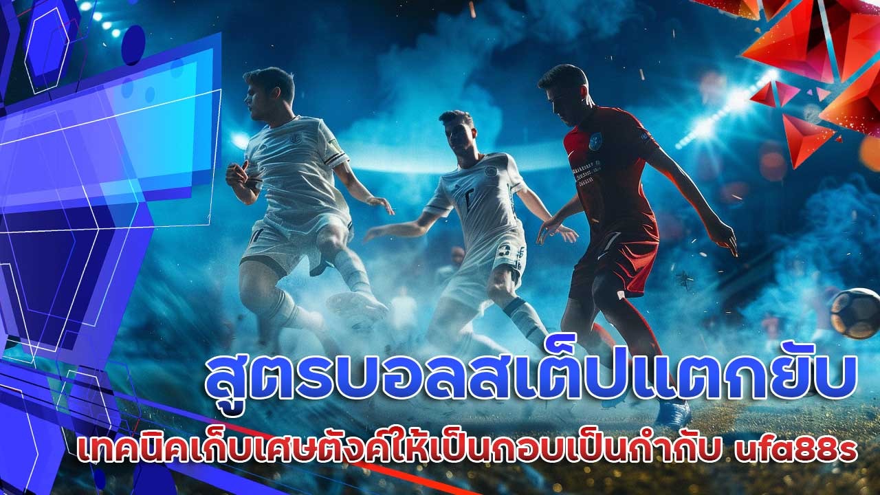 สูตรบอลสเต็ปแตกยับ เทคนิคเก็บเศษตังค์ให้เป็นกอบเป็นกำกับ ufa88s